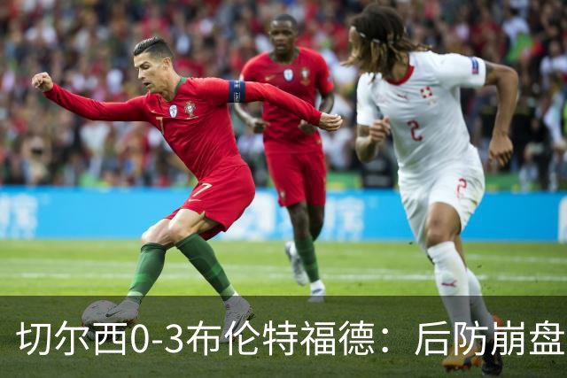 切尔西0-3布伦特福德：后防崩盘，连续21场失球