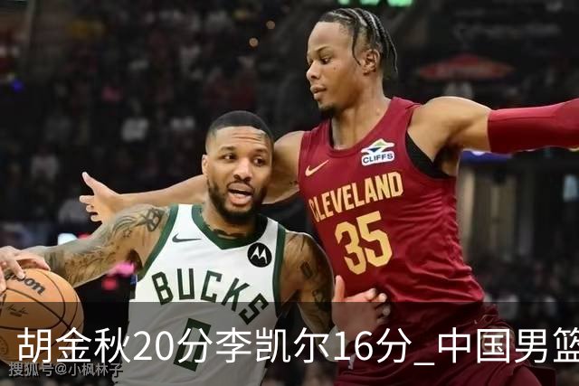 胡金秋20分李凯尔16分 中国男篮力克安哥拉